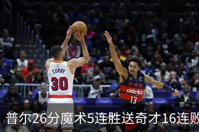 普尔26分魔术5连胜送奇才16连败 老鹰力克骑士